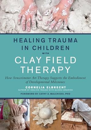 Seller image for Healing Trauma in Children With Clay Field Therapy : How Sensorimotor Art Therapy Supports the Embodiment of Developmental Milestones for sale by GreatBookPricesUK