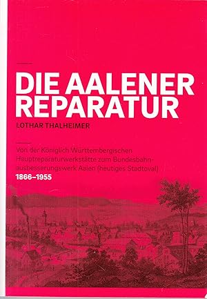 Die Aalener Reparatur: Von der Königlich Württembergischen Hauptreparaturwerkstätte zum Bundesbah...