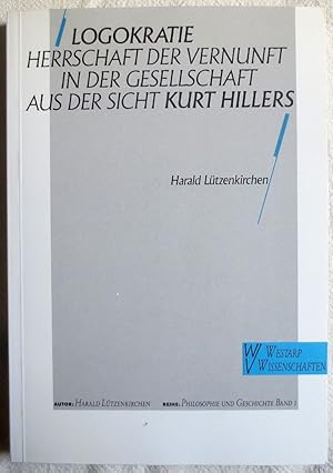 Logokratie : Herrschaft der Vernunft in der Gesellschaft aus der Sicht Kurt Hillers ; Philosophie...