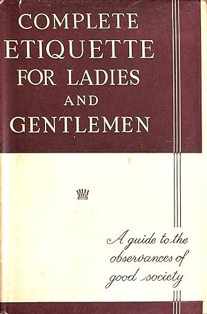 Complete Etiquette For Ladies and Gentlemen. A Guide to the Rules and Observances of Good Society
