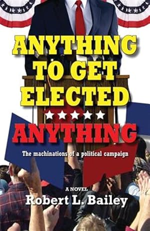 Seller image for Anything to Get Elected.Anything : The machinations of a political campaign for sale by GreatBookPrices