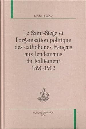 Le Saint-Siège et l'organisation politique des catholiques français aux lendemains du Ralliement ...