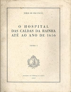 O HOSPITAL DAS CALDAS DA RAINHA ATÉ AO ANO DE 1656. Tomo I