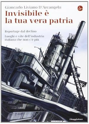 Bild des Verkufers fr Invisibile la tua vera patria. Reportage del declino. Luoghi e vite dell'industria italiana che non c' pi zum Verkauf von WeBuyBooks