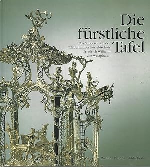 Die fürstliche Tafel. Das Silberservice des Hildesheimer Fürstbischofs Friedrich Wilhelm von West...