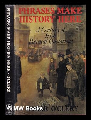 Seller image for Phrases make history here : a century of Irish political quotations, 1886-1986 / Conor O'Clery for sale by MW Books Ltd.