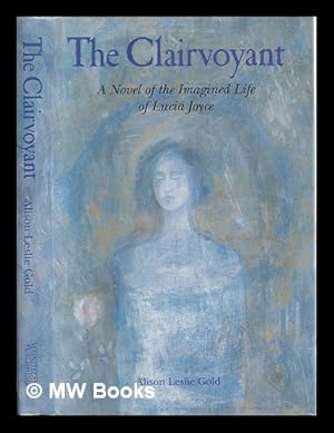 Bild des Verkufers fr The clairvoyant : a novel of the imagined life of Lucia Joyce / Alison Leslie Gold zum Verkauf von MW Books Ltd.