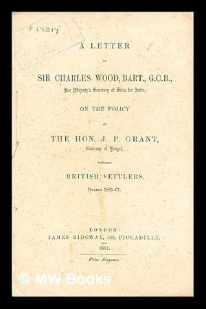 Seller image for A letter to Sir Charles Wood, Bart., G.C.B., Her Majesty's Secretary of State for India, on the policy of the Hon. J.P. Grant, Governor of Bengal, towards British settlers, during 1860-61 for sale by MW Books Ltd.