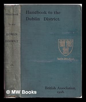 Seller image for Handbook to the city of Dublin and the surrounding district / prepared for the meeting of the British Association, September, 1908 ; [edited by Grenville A.J. Cole and Robert Lloyd Praeger] for sale by MW Books