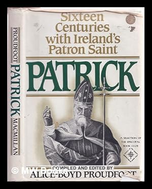 Seller image for Patrick : sixteen centuries with Ireland's patron saint / compiled and edited by Alice-Boyd Proudfoot for sale by MW Books