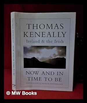 Image du vendeur pour Now and in time to be: Ireland and the Irish / Thomas Keneally; photographs by Patrick Prendergast mis en vente par MW Books