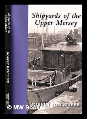 Seller image for Shipyards of the Upper Mersey: being a study of the ships and boat yards of Runcorn, Frodsham, Widnes, Ellesmere Port, Sankey and Warrington : and an in-depth look at these facilities with focus also on the other maritime industries of the area / Robert Ratcliffe for sale by MW Books
