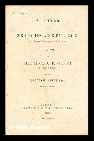 Seller image for A letter to Sir Charles Wood, Bart., G.C.B., Her Majesty's Secretary of State for India, on the policy of the Hon. J.P. Grant, Governor of Bengal, towards British settlers, during 1860-61 for sale by MW Books