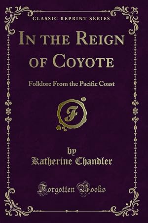 Bild des Verkufers fr In the Reign of Coyote: Folklore From the Pacific Coast (Classic Reprint) zum Verkauf von Forgotten Books