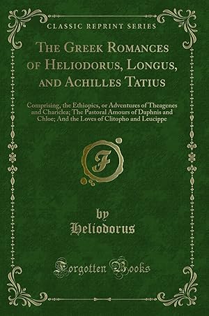 Imagen del vendedor de The Greek Romances of Heliodorus, Longus, and Achilles Tatius (Classic Reprint) a la venta por Forgotten Books