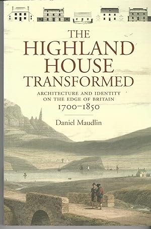 The Highland House Transformed: Architecture and Identity on the Edge of Britain: 1700-1850.