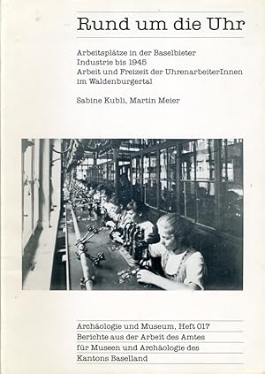 Rund um die Uhr. Arbeitsplätze in der Baselbieter Industrie bis 1945. Arbeit und Freizeit der Uhr...