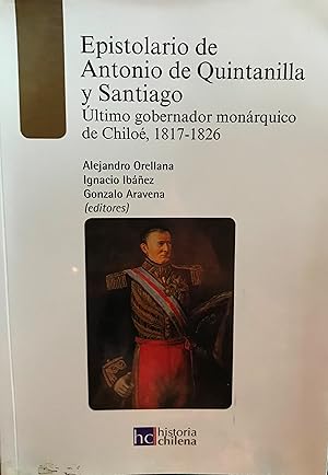 Epistolario de Antonio de Quintanilla y Santiago : último gobernador monárquico de Chiloé, 1817-1...