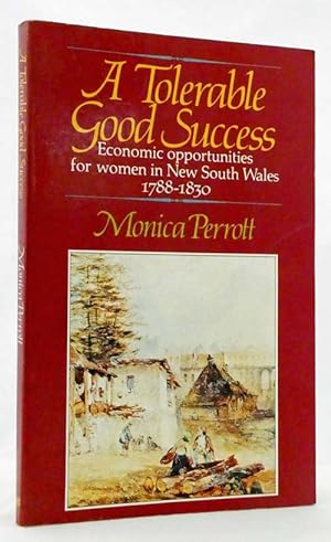 Seller image for A Tolerable Good Success Economic Opportunities for women in New South Wales 1788-1830 for sale by Adelaide Booksellers