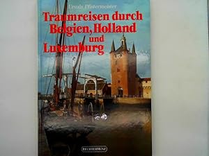 Pfistermeister, Ursula: Traumreisen durch Belgien, Holland und Luxemburg. Eltville am Rhein, Bech...
