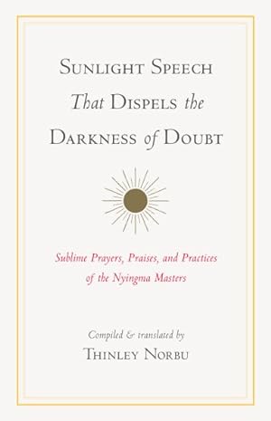 Imagen del vendedor de Sunlight Speech That Dispels the Darkness of Doubt : Sublime Prayers, Praises, and Practices of the Nyingma Masters a la venta por GreatBookPrices