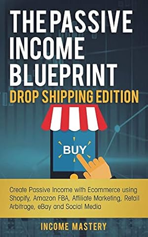 Bild des Verkufers fr The Passive Income Blueprint Drop Shipping Edition: Create Passive Income with Ecommerce using Shopify, Amazon FBA, Affiliate Marketing, Retail Arbitrage, eBay and Social Media zum Verkauf von WeBuyBooks