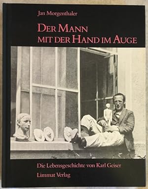 Der Mann mit der Hand im Auge: Die Lebensgeschichte von Karl Geiser - Bildhauer, Zeichner und Pho...