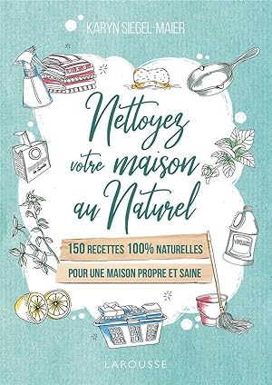 nettoyez votre maison au naturel ; 150 recettes 100% naturelles pour une maison propre et saine