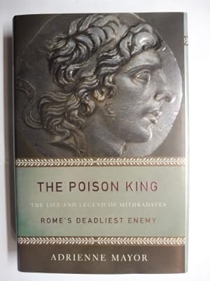 THE POISON KING - THE LIFE AND LEGEND OF MITHRADATES * - ROME`S DEADLIEST ENEMY.