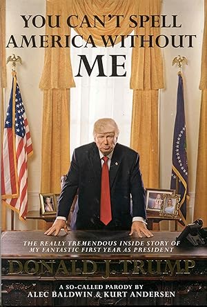 Imagen del vendedor de You Can't Spell America Without Me: The Really Tremendous Inside Story of My Fantastic First Year as President Donald J. Trump (A So-Called Parody) a la venta por Bookmarc's