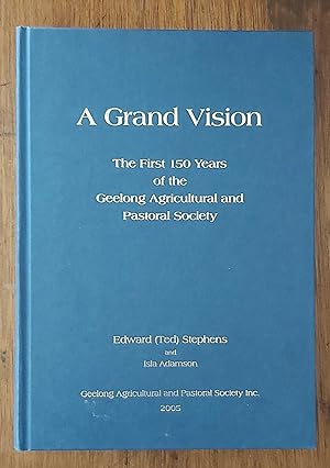 A GRAND VISION The First 150 Years of the Geelong Agricultural and Pastoral Society. a social his...