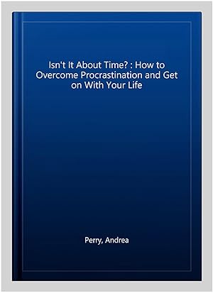 Imagen del vendedor de Isn't It About Time? : How to Overcome Procrastination and Get on With Your Life a la venta por GreatBookPrices