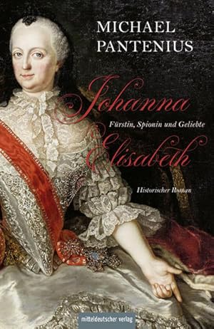 Johanna Elisabeth - Fürstin, Spionin und Geliebte Das Leben der Mutter Katharinas II.