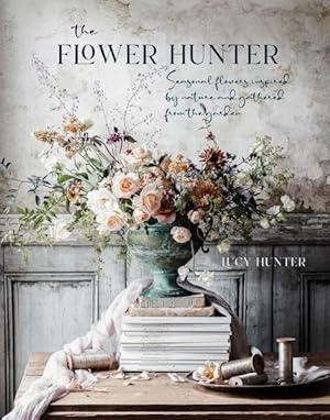 Immagine del venditore per Flower Hunter : Seasonal Flowers Inspired by Nature and Gathered from the Garden venduto da GreatBookPricesUK