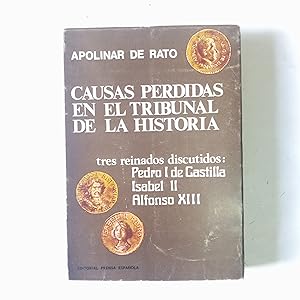 CAUSAS PERDIDAS EN EL TRIBUNAL DE LA HISTORIA. Tres Reinados Discutidos: Pedro I De Castilla, Isa...
