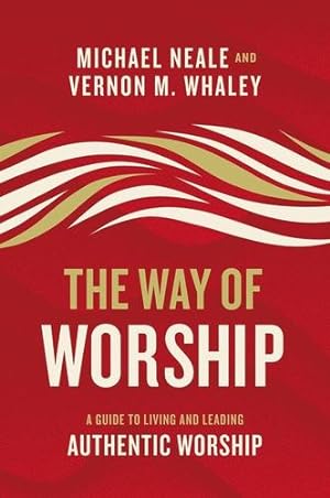 Imagen del vendedor de The Way of Worship: A Guide to Living and Leading Authentic Worship by Neale, Michael, Whaley, Vernon [Hardcover ] a la venta por booksXpress