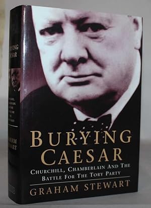 Burying Caesar: Churchill, Chamberlain and the Battle for the Tory Party