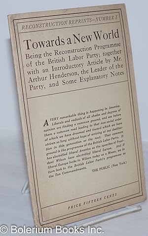Towards a New World: Being the Reconstruction Programme of the British Labor Party; together with...