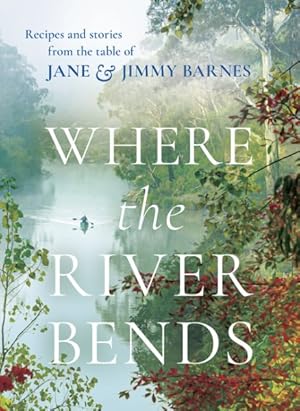 Imagen del vendedor de Where the River Bends : Recipes and Stories from the Table of Jane & Jimmy Barnes a la venta por GreatBookPrices