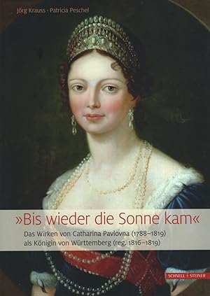 "Bis wieder die Sonne kam" . Das Wirken von Catharina Pavlovna (1788-1819) als Königin von Württe...