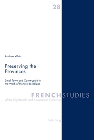 Preserving the Provinces. Small Town and Countryside in the Work of Honoré de Balzac. [French Stu...