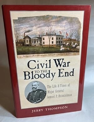 Civil War to the Bloody End: The Life and Times of Major General Samuel P. Heintzelman (Volume 9)