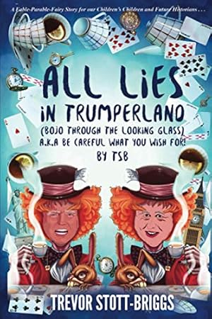 Seller image for ALL LIES IN TRUMPERLAND: (BoJo Through The Looking Glass) a.k.a. BE CAREFUL WHAT YOU WISH FOR! for sale by WeBuyBooks