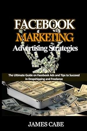 Seller image for Facebook Marketing Advertising Strategies: The Ultimate Guide on Facebook Ads and Tips to Succeed in Dropshipping and Freelance for sale by GreatBookPrices