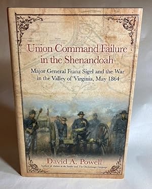 Union Command Failure in the Shenandoah: Major General Franz Sigel and the War in the Valley of V...