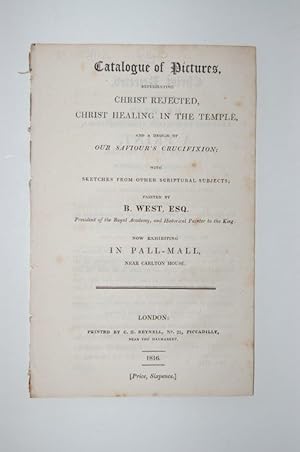 Bild des Verkufers fr Catalogue of Pictures Representing Christ Rejected, Christ Healing in the Temple, and a Design of Our Saviour's Crucifixion; with Sketches from other Scriptural Subjects; Painted by B. West, Esq. President of the Royal Academy, and Historical Painter to the King: now Exhibiting in Pall-Mall, near Carlton House. zum Verkauf von Forest Books, ABA-ILAB