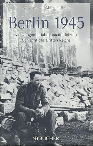 Berlin 1945. Zeitzeugenberichte aus der letzten Schlacht des Dritten Reichs.