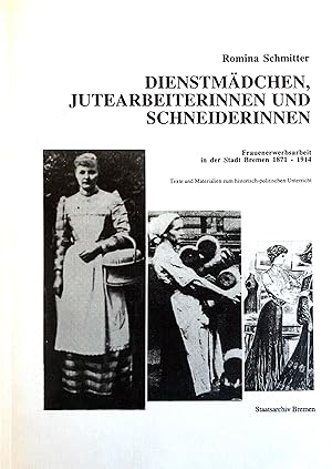 Dienstmädchen, Jutearbeiterinnen und Schneiderinnen - Frauenerwerbsarbeit in der Stadt Bremen 187...