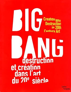 Big Bang: Destruction et creation dans l'art du 20e siecle = Creation and Destruction in 20th Cen...