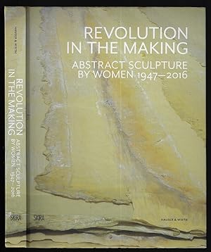 Revolution in the Making: Abstract Sculpture by Women 1947-2016